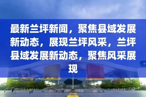 探索兰坪新动态与发展，最新兰坪新闻头条速递